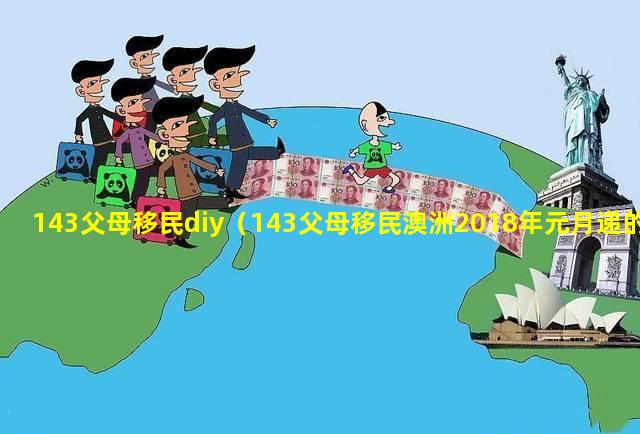 143父母移民diy（143父母移民澳洲2018年元月递的申请啥时候能批下来）