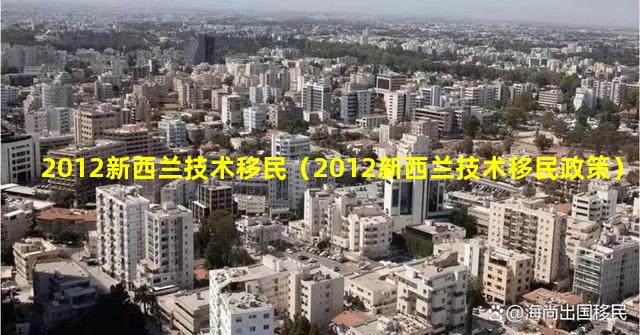 2012新西兰技术移民（2012新西兰技术移民政策）