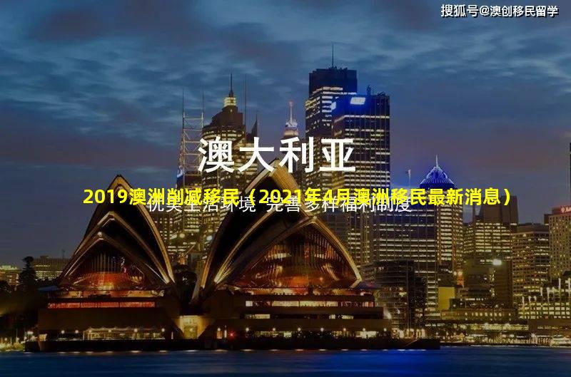 2019澳洲削减移民（2021年4月澳洲移民最新消息）