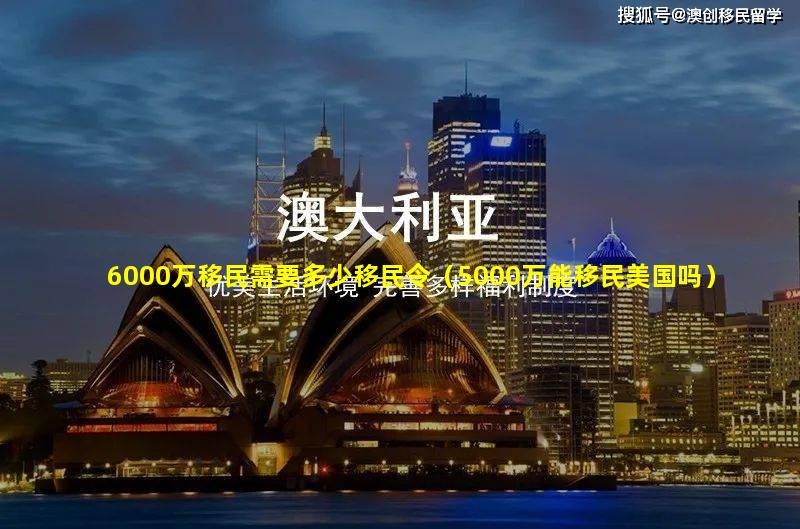 6000万移民需要多少移民令（5000万能移民美国吗）