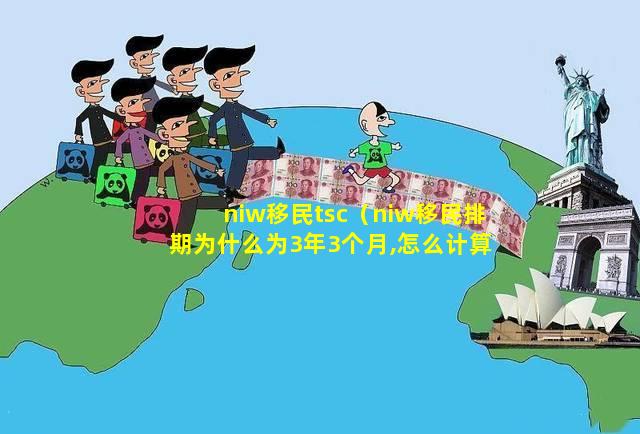 niw移民tsc（niw移民排期为什么为3年3个月,怎么计算）