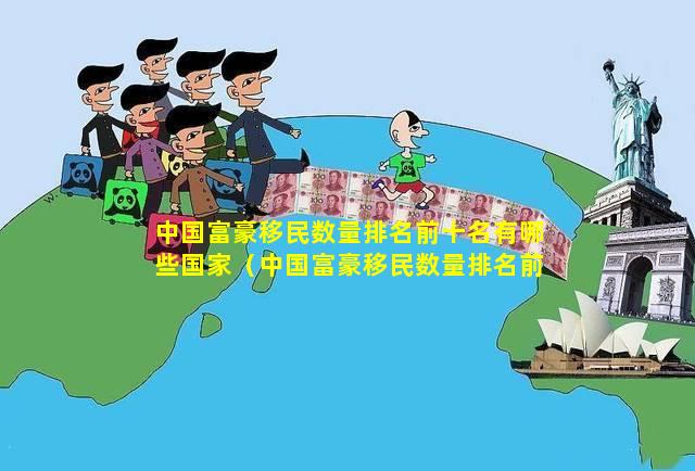 中国富豪移民数量排名前十名有哪些国家（中国富豪移民数量排名前十名有哪些国家和地区）