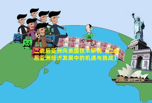 二战后亚洲向美国技术移民（二战后亚洲经济发展中的机遇与挑战）