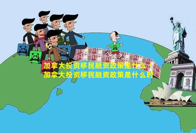 加拿大投资移民融资政策是什么（加拿大投资移民融资政策是什么时候开始）