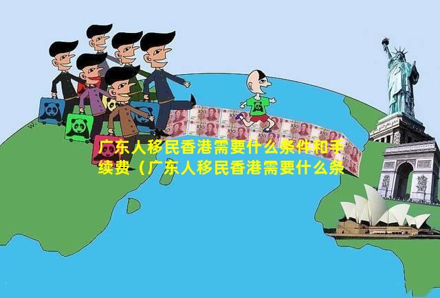 广东人移民香港需要什么条件和手续费（广东人移民香港需要什么条件和手续费用）