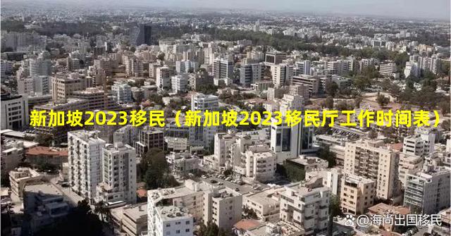 新加坡2023移民（新加坡2023移民厅工作时间表）