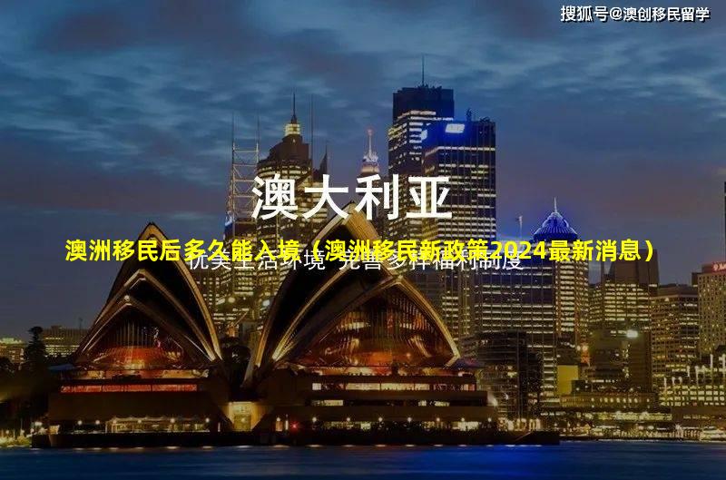 澳洲移民后多久能入境（澳洲移民新政策2024最新消息）