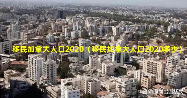 移民加拿大人口2020（移民加拿大人口2020多少）