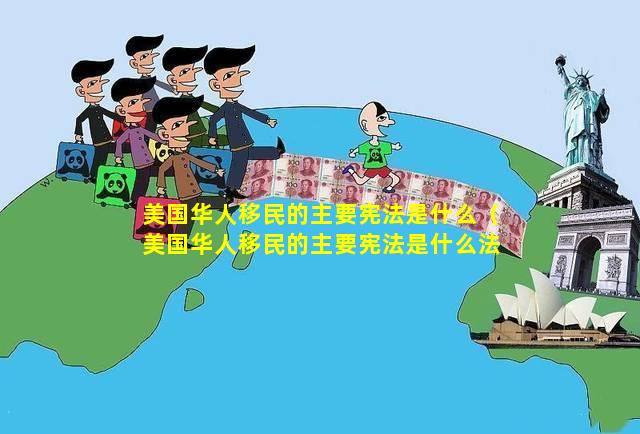 美国华人移民的主要宪法是什么（美国华人移民的主要宪法是什么法律）